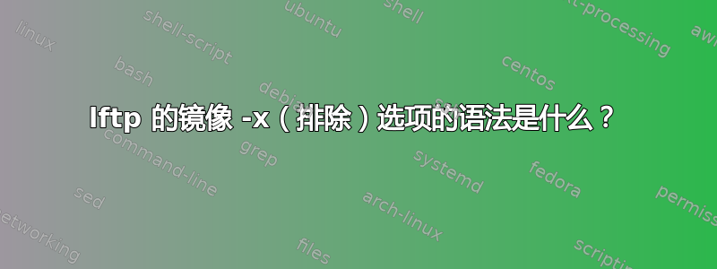 lftp 的镜像 -x（排除）选项的语法是什么？