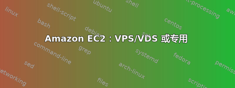 Amazon EC2：VPS/VDS 或专用