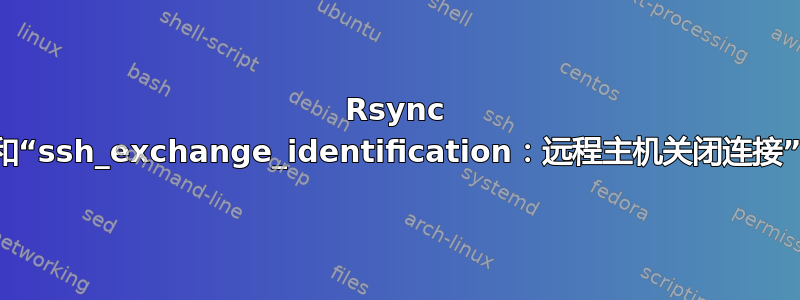 Rsync 和“ssh_exchange_identification：远程主机关闭连接”