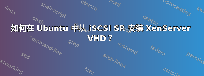 如何在 Ubuntu 中从 iSCSI SR 安装 XenServer VHD？