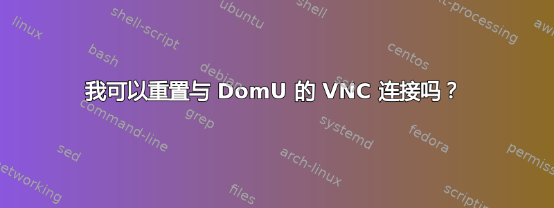 我可以重置与 DomU 的 VNC 连接吗？