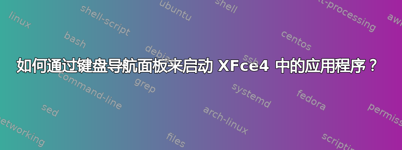 如何通过键盘导航面板来启动 XFce4 中的应用程序？