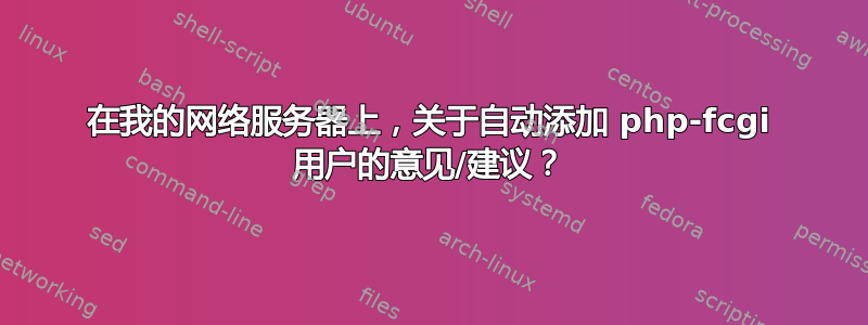 在我的网络服务器上，关于自动添加 php-fcgi 用户的意见/建议？