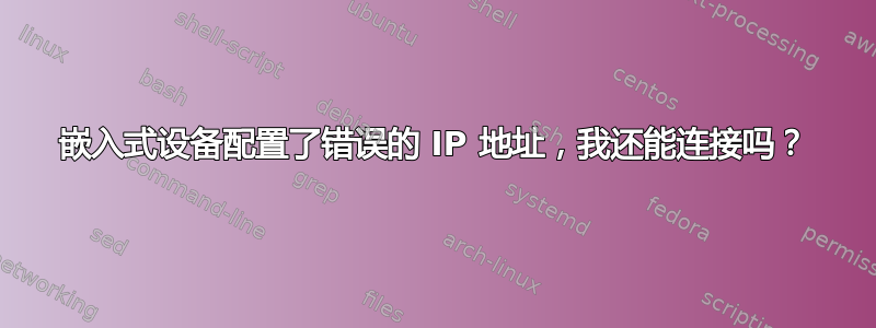 嵌入式设备配置了错误的 IP 地址，我还能连接吗？