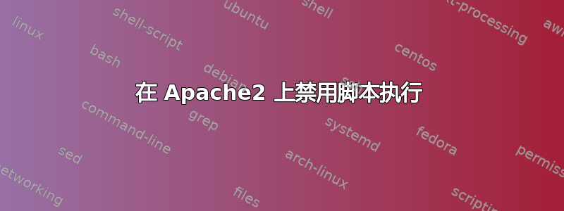 在 Apache2 上禁用脚本执行