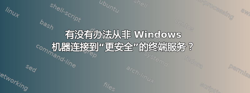 有没有办法从非 Windows 机器连接到“更安全”的终端服务？