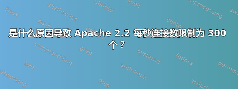 是什么原因导致 Apache 2.2 每秒连接数限制为 300 个？