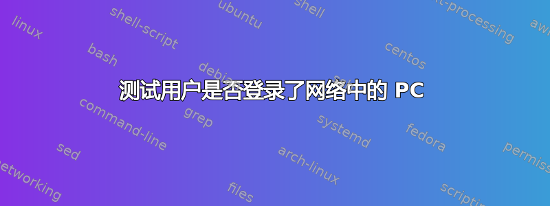 测试用户是否登录了网络中的 PC