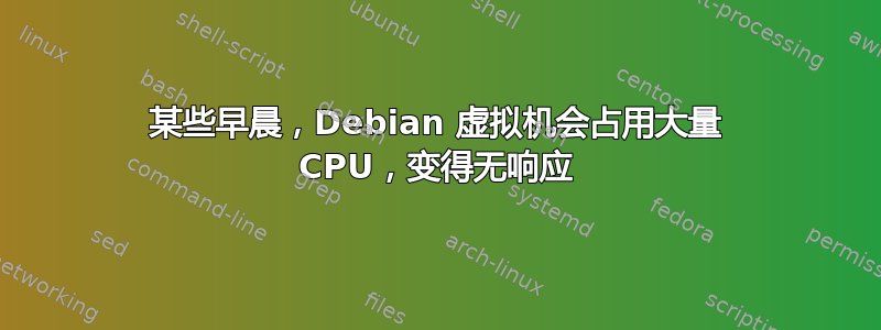 某些早晨，Debian 虚拟机会占用大量 CPU，变得无响应