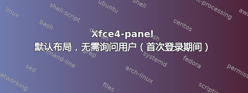 Xfce4-panel 默认布局，无需询问用户（首次登录期间）