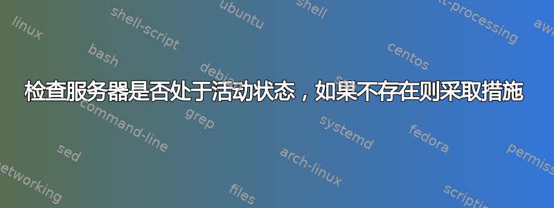 检查服务器是否处于活动状态，如果不存在则采取措施