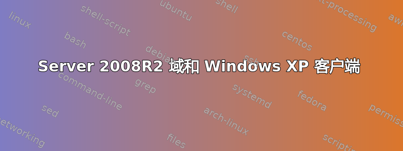 Server 2008R2 域和 Windows XP 客户端