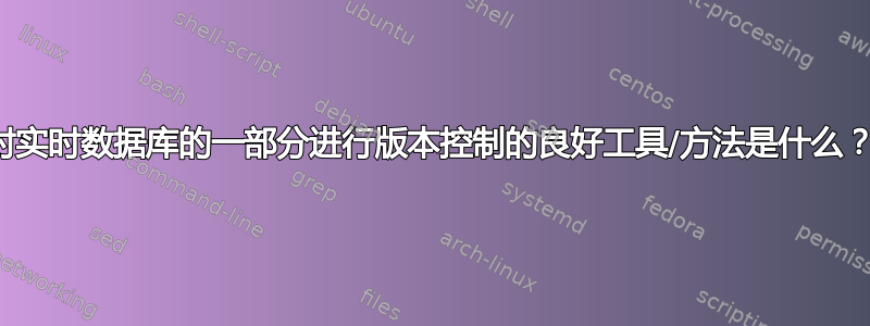 对实时数据库的一部分进行版本控制的良好工具/方法是什么？