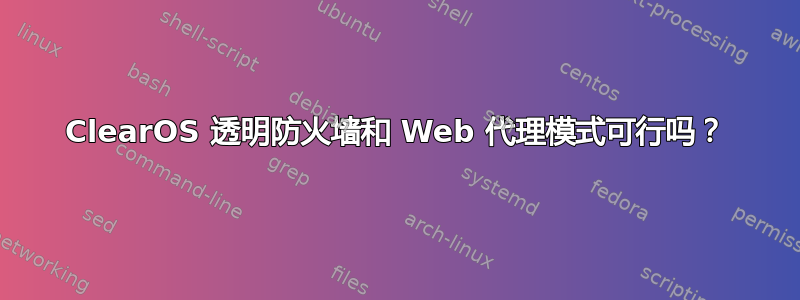 ClearOS 透明防火墙和 Web 代理模式可行吗？