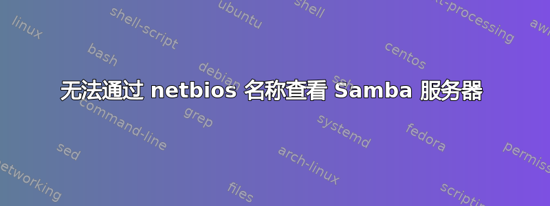 无法通过 netbios 名称查看 Samba 服务器