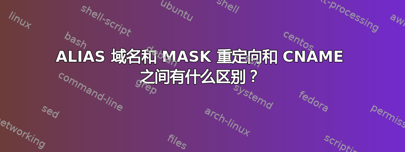 ALIAS 域名和 MASK 重定向和 CNAME 之间有什么区别？