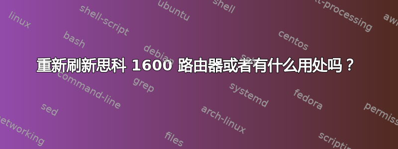 重新刷新思科 1600 路由器或者有什么用处吗？