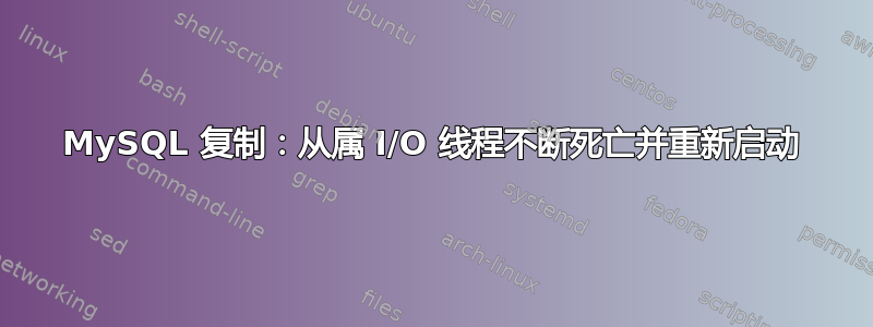 MySQL 复制：从属 I/O 线程不断死亡并重新启动