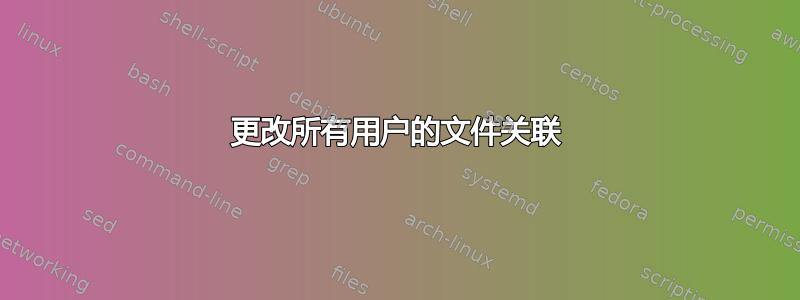 更改所有用户的文件关联