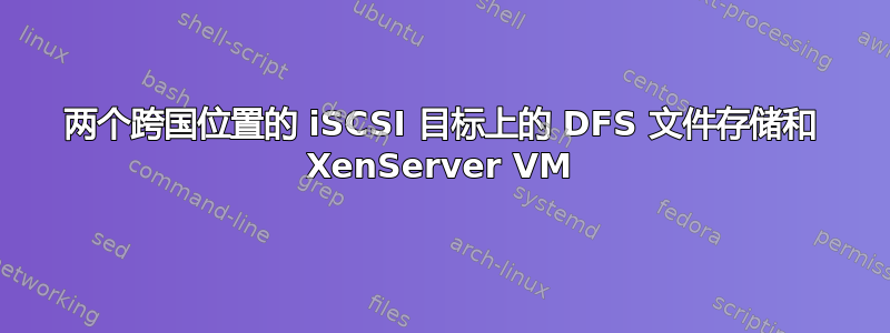 两个跨国位置的 iSCSI 目标上的 DFS 文件存储和 XenServer VM