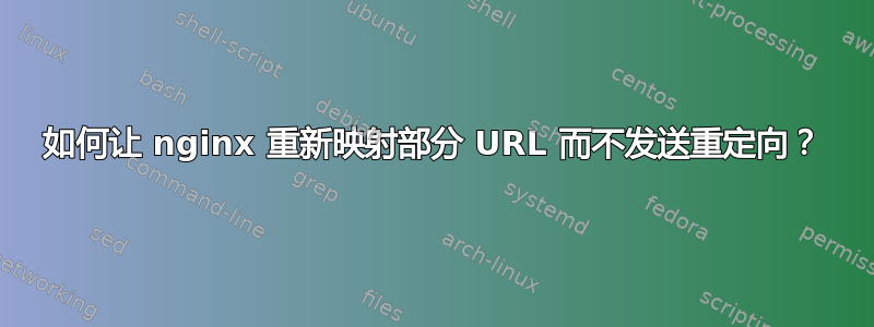 如何让 nginx 重新映射部分 URL 而不发送重定向？