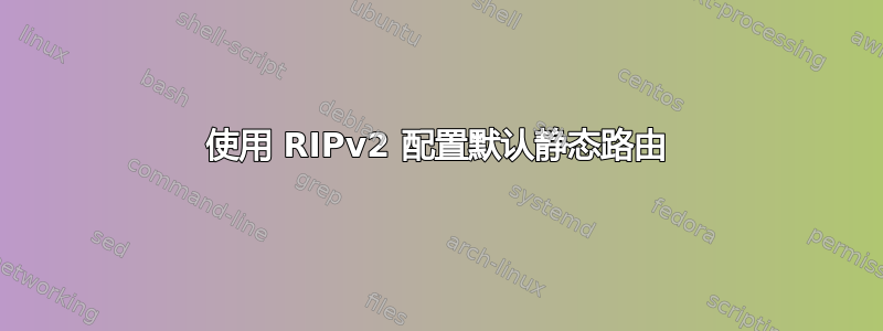 使用 RIPv2 配置默认静态路由