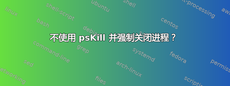 不使用 psKill 并强制关闭进程？