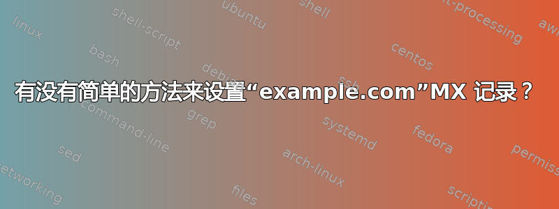 有没有简单的方法来设置“example.com”MX 记录？