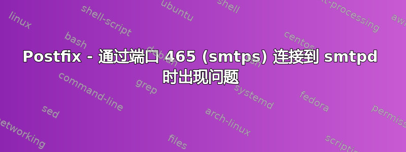 Postfix - 通过端口 465 (smtps) 连接到 smtpd 时出现问题