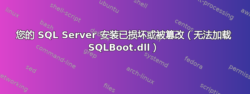 您的 SQL Server 安装已损坏或被篡改（无法加载 SQLBoot.dll）