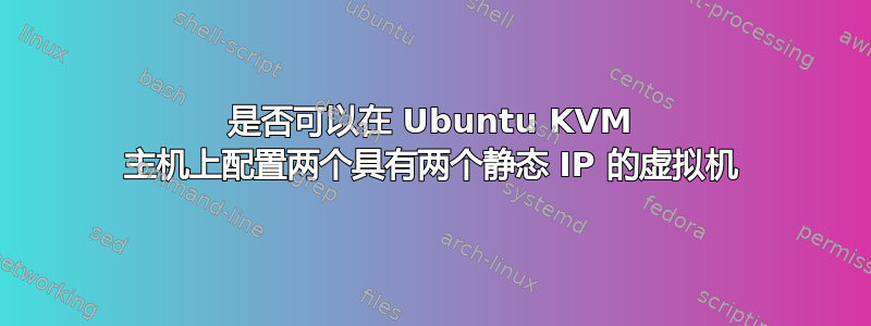 是否可以在 Ubuntu KVM 主机上配置两个具有两个静态 IP 的虚拟机