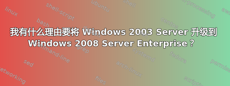 我有什么理由要将 Windows 2003 Server 升级到 Windows 2008 Server Enterprise？ 