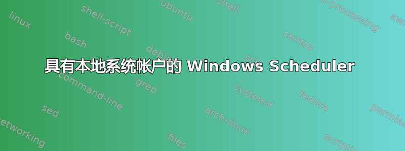 具有本地系统帐户的 Windows Scheduler