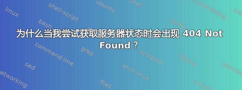 为什么当我尝试获取服务器状态时会出现 404 Not Found？