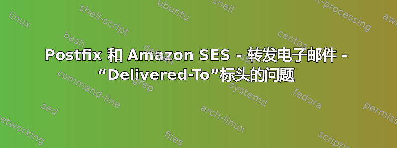 Postfix 和 Amazon SES - 转发电子邮件 - “Delivered-To”标头的问题