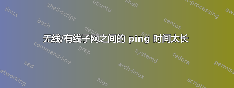 无线/有线子网之间的 ping 时间太长