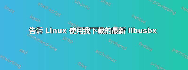 告诉 Linux 使用我下载的最新 libusbx