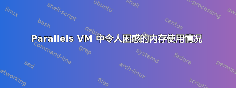 Parallels VM 中令人困惑的内存使用情况