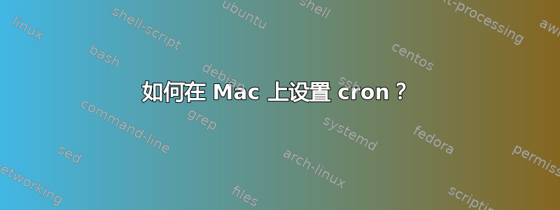 如何在 Mac 上设置 cron？