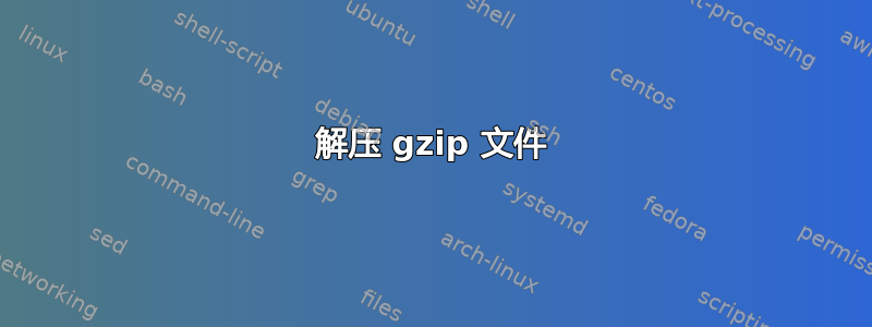 解压 gzip 文件