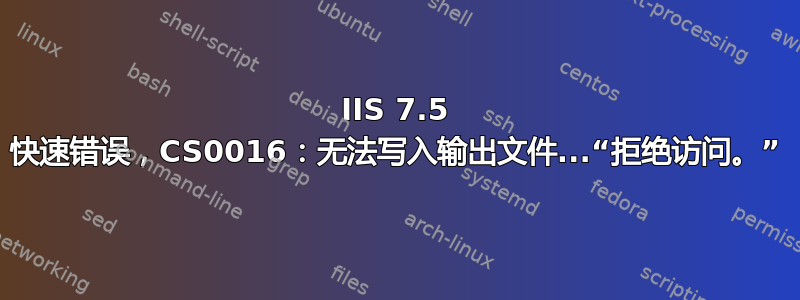 IIS 7.5 快速错误，CS0016：无法写入输出文件...“拒绝访问。”