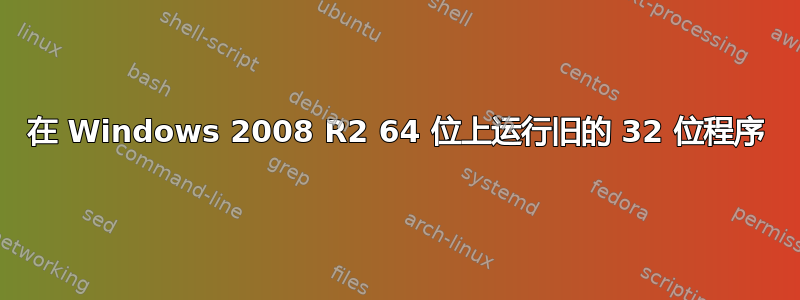 在 Windows 2008 R2 64 位上运行旧的 32 位程序