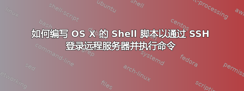 如何编写 OS X 的 Shell 脚本以通过 SSH 登录远程服务器并执行命令