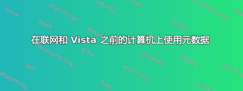 在联网和 Vista 之前的计算机上使用元数据