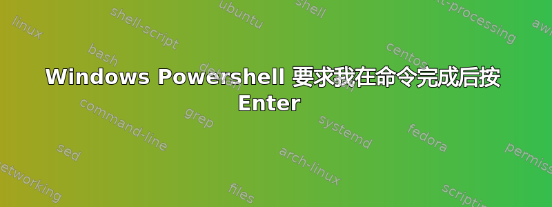 Windows Powershell 要求我在命令完成后按 Enter 