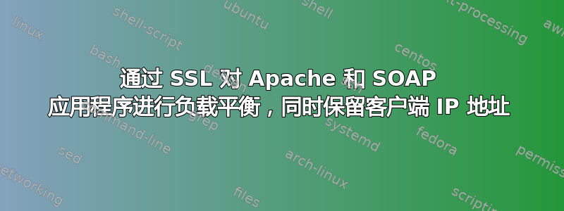 通过 SSL 对 Apache 和 SOAP 应用程序进行负载平衡，同时保留客户端 IP 地址