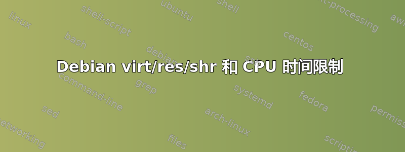 Debian virt/res/shr 和 CPU 时间限制