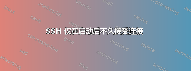 SSH 仅在启动后不久接受连接