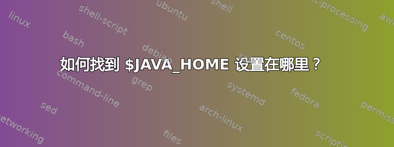 如何找到 $JAVA_HOME 设置在哪里？ 