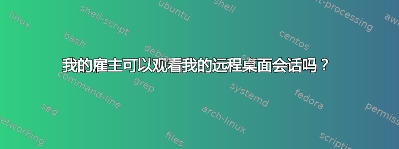 我的雇主可以观看我的远程桌面会话吗？